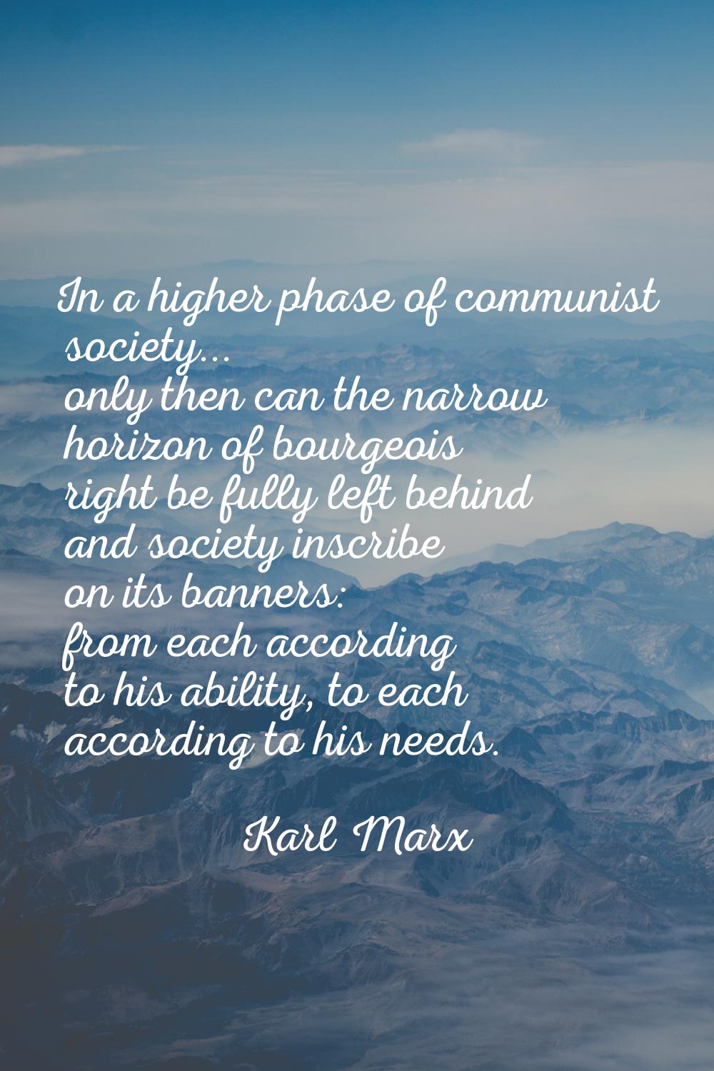 In a higher phase of communist society... only then can the narrow horizon of bourgeois right be fu