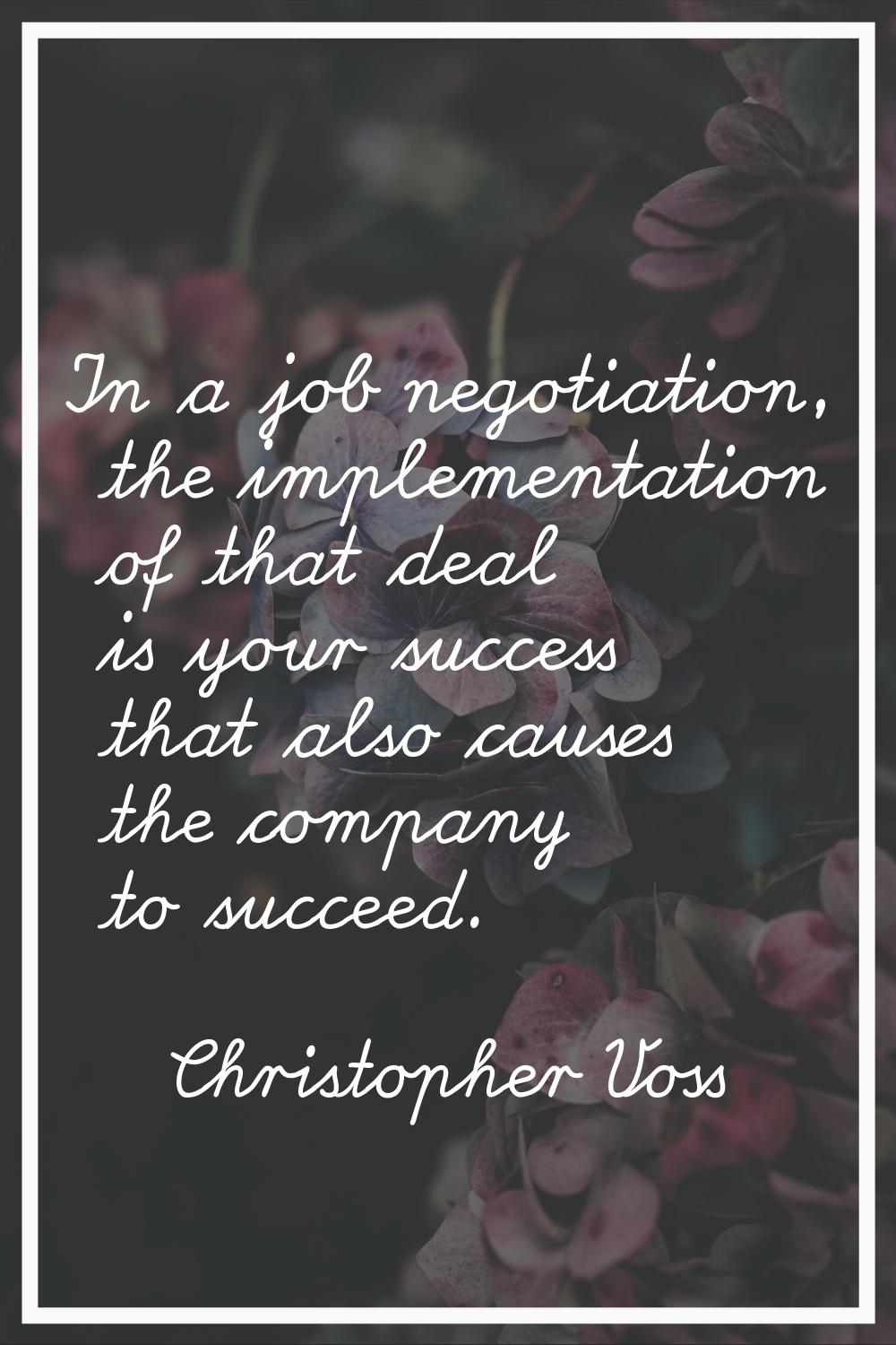 In a job negotiation, the implementation of that deal is your success that also causes the company 