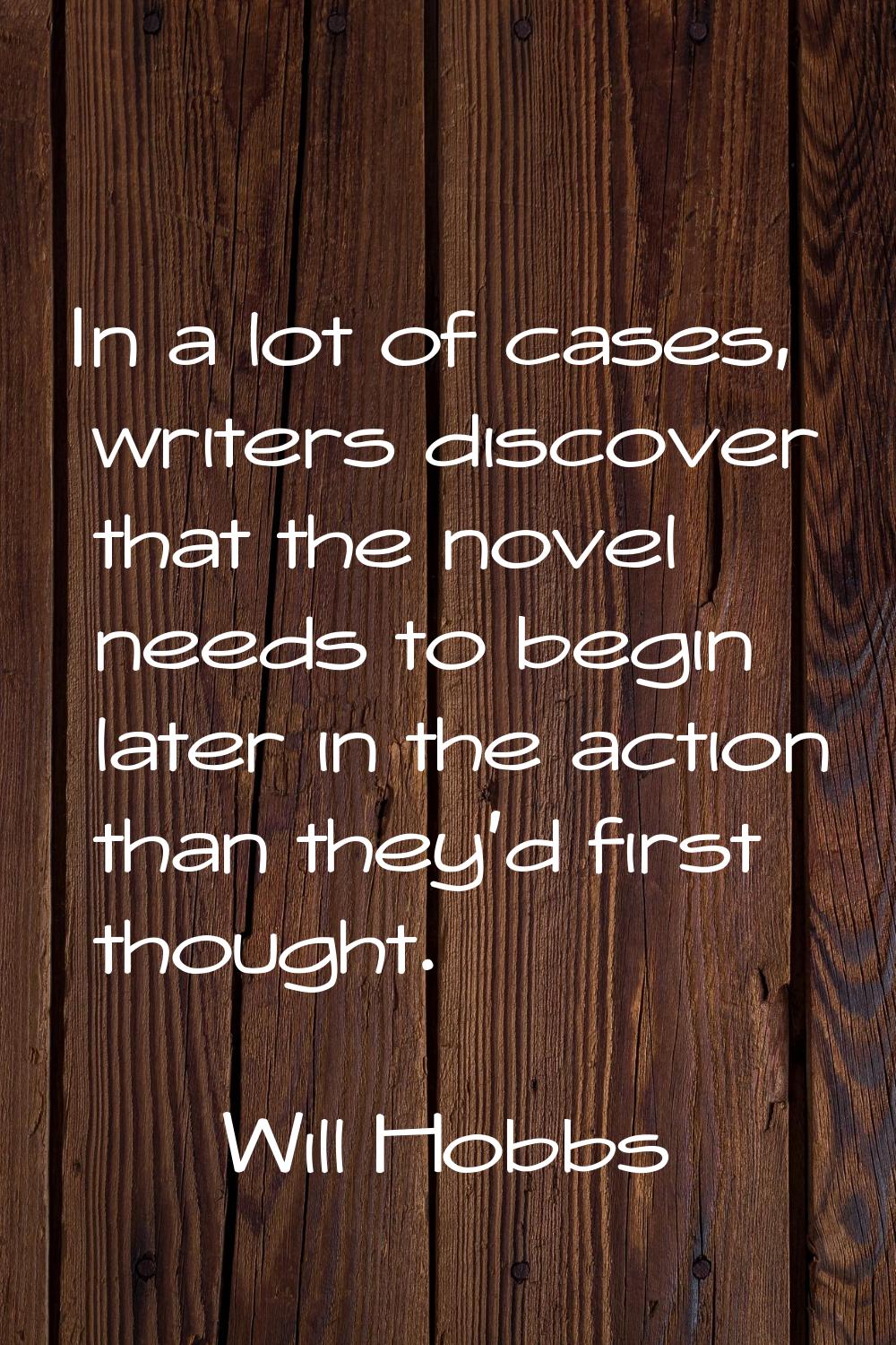 In a lot of cases, writers discover that the novel needs to begin later in the action than they'd f