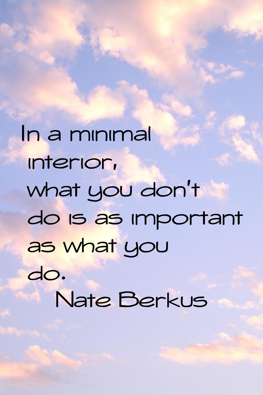 In a minimal interior, what you don't do is as important as what you do.
