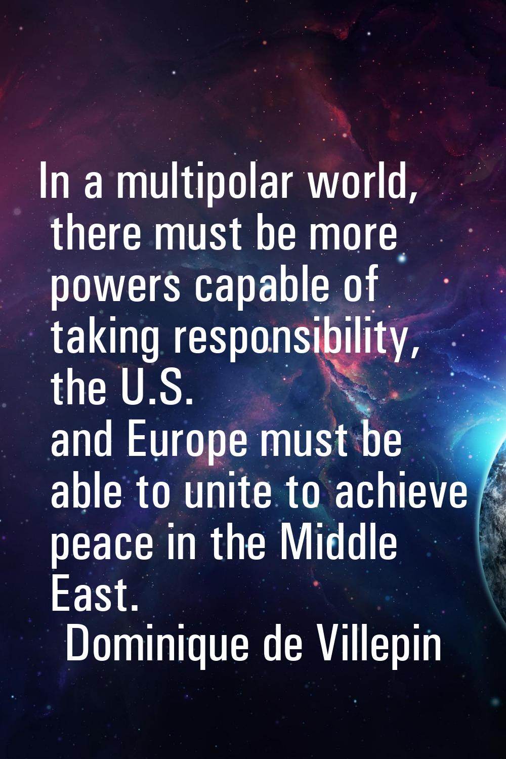 In a multipolar world, there must be more powers capable of taking responsibility, the U.S. and Eur