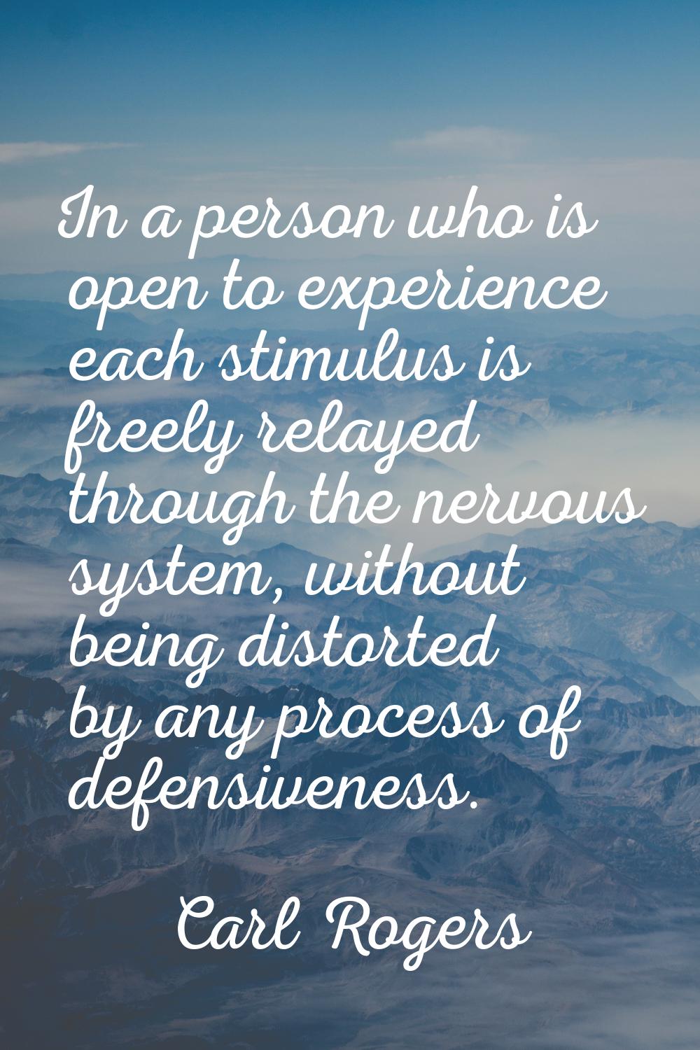 In a person who is open to experience each stimulus is freely relayed through the nervous system, w