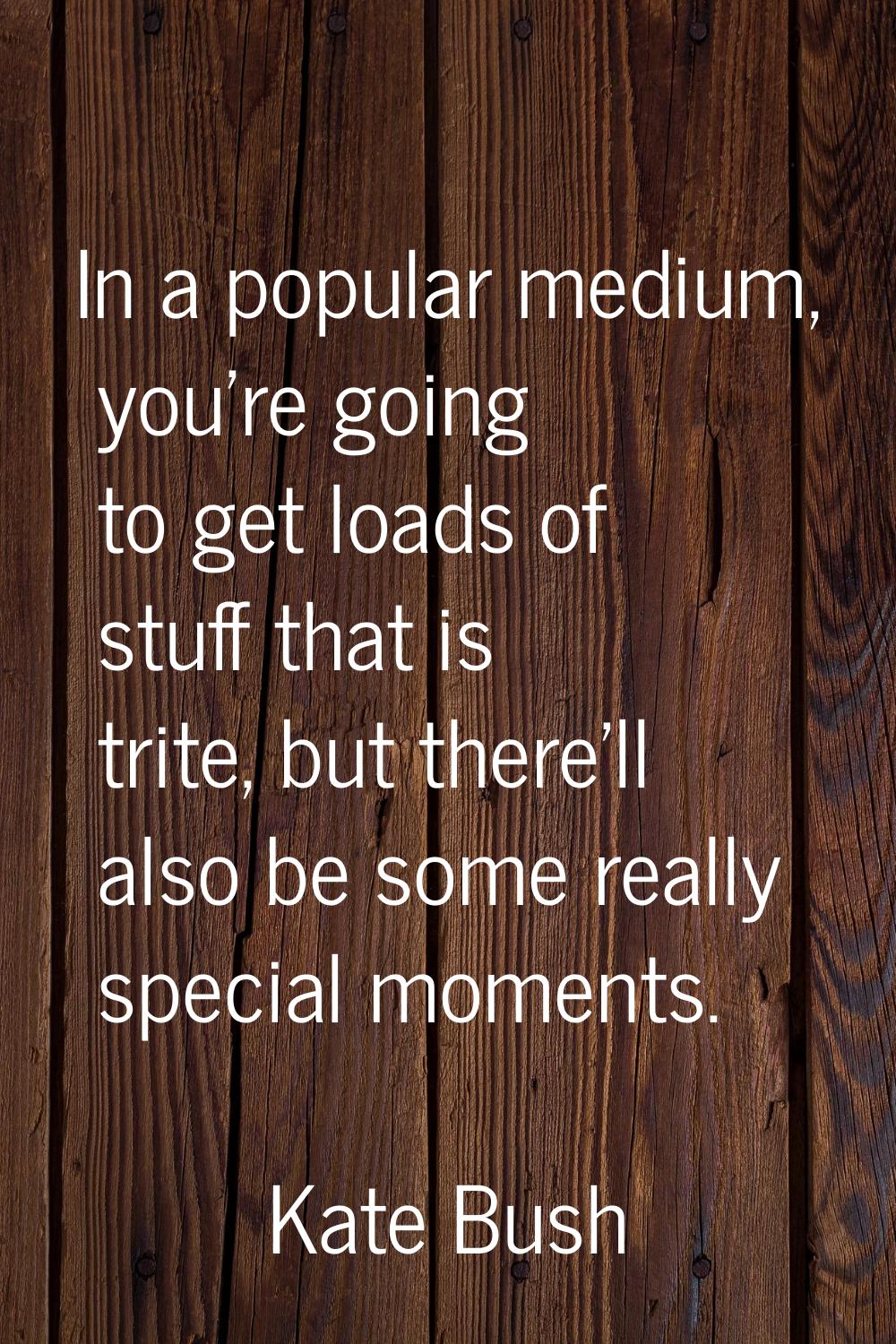 In a popular medium, you're going to get loads of stuff that is trite, but there'll also be some re