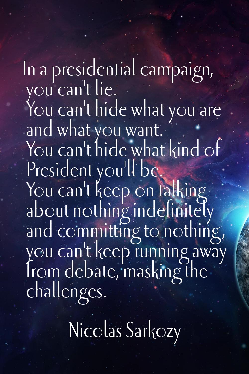 In a presidential campaign, you can't lie. You can't hide what you are and what you want. You can't