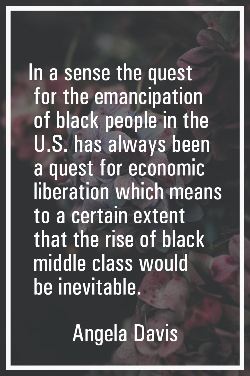 In a sense the quest for the emancipation of black people in the U.S. has always been a quest for e