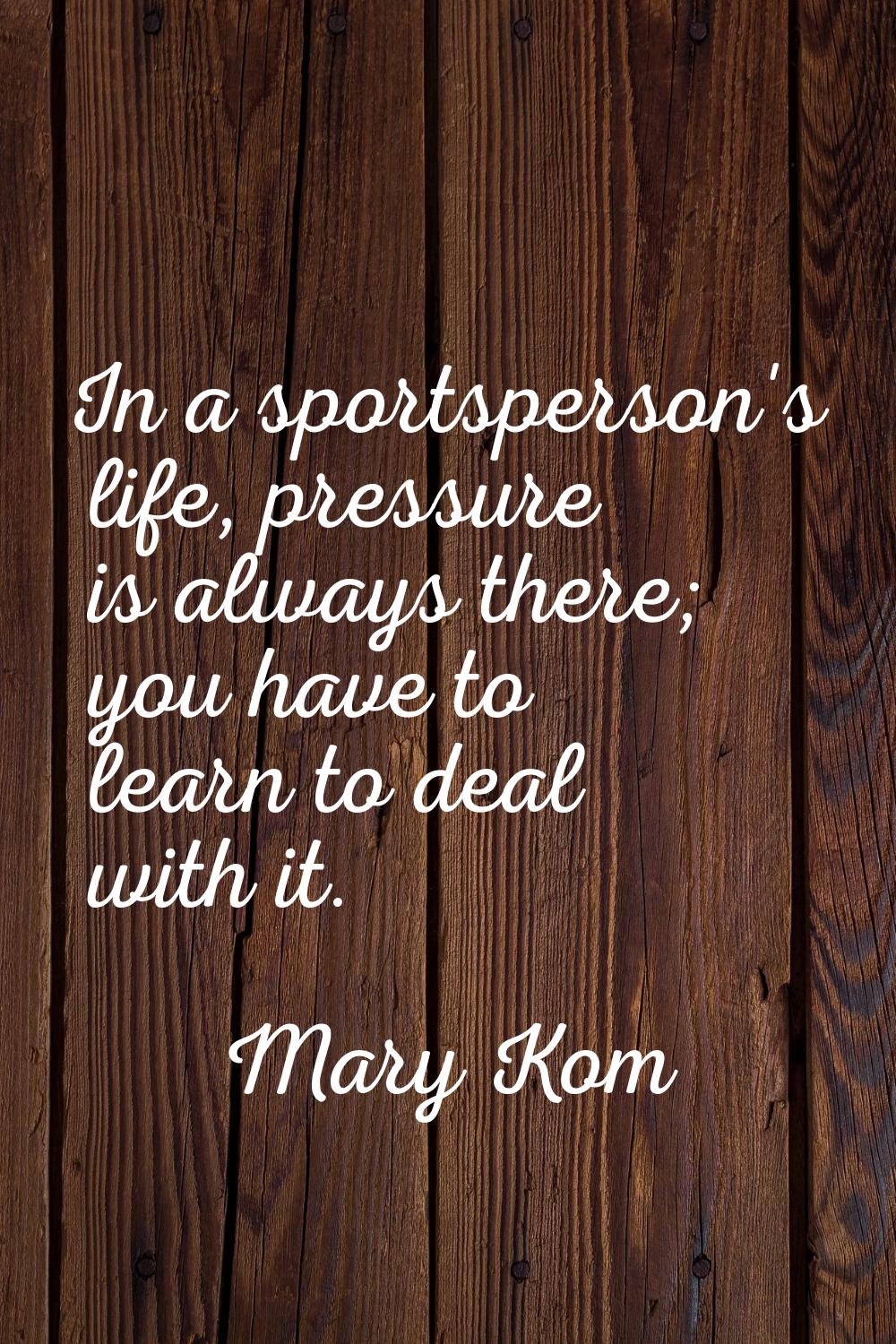 In a sportsperson's life, pressure is always there; you have to learn to deal with it.