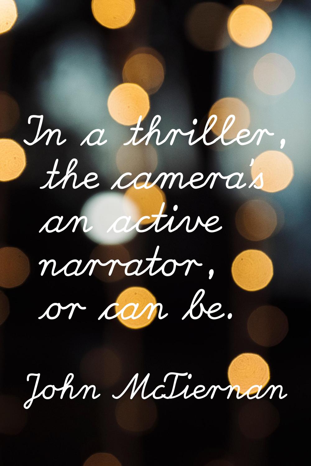 In a thriller, the camera's an active narrator, or can be.