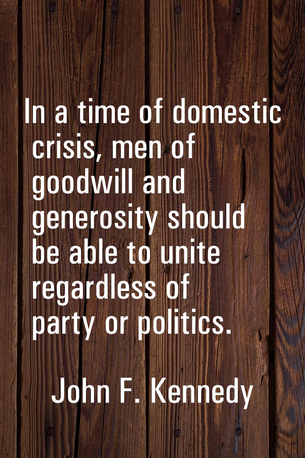 In a time of domestic crisis, men of goodwill and generosity should be able to unite regardless of 
