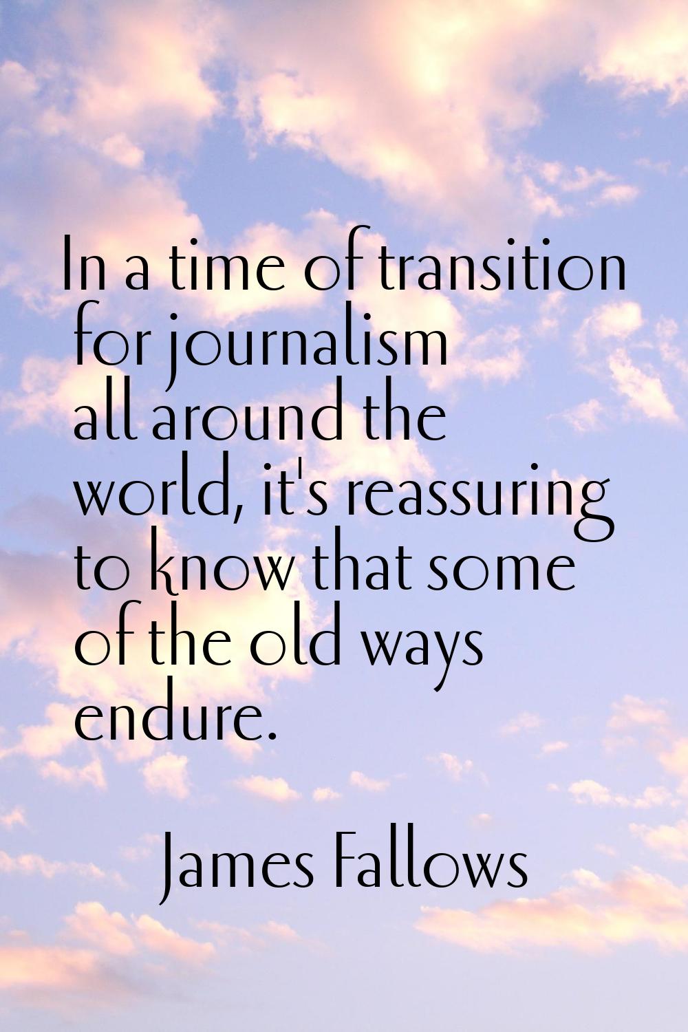 In a time of transition for journalism all around the world, it's reassuring to know that some of t