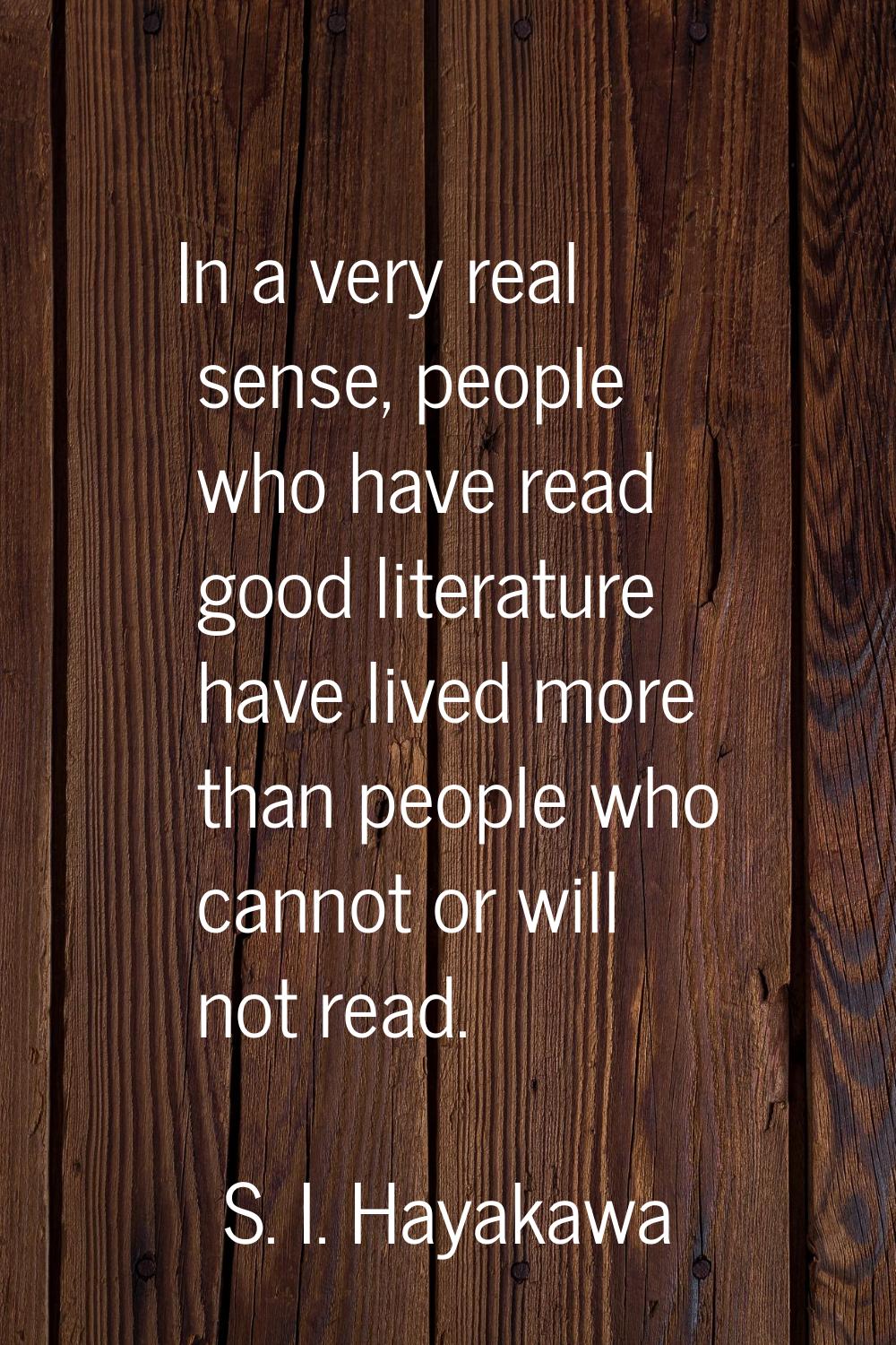 In a very real sense, people who have read good literature have lived more than people who cannot o
