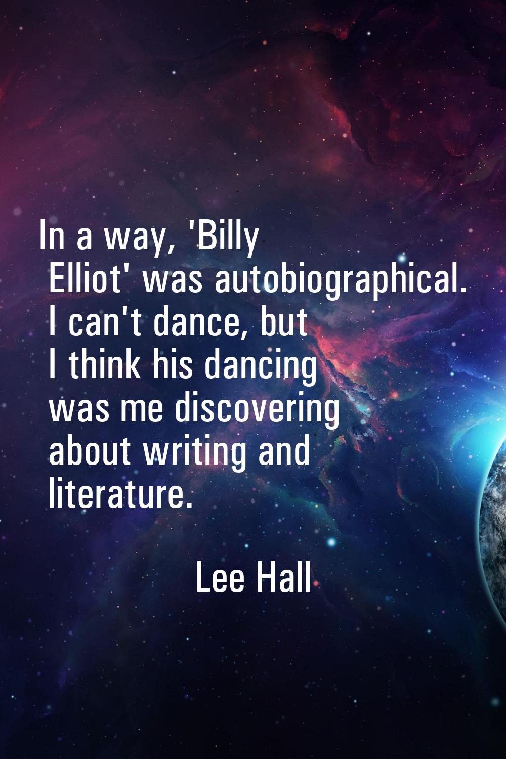 In a way, 'Billy Elliot' was autobiographical. I can't dance, but I think his dancing was me discov