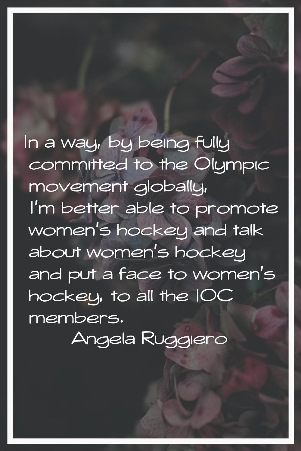 In a way, by being fully committed to the Olympic movement globally, I'm better able to promote wom