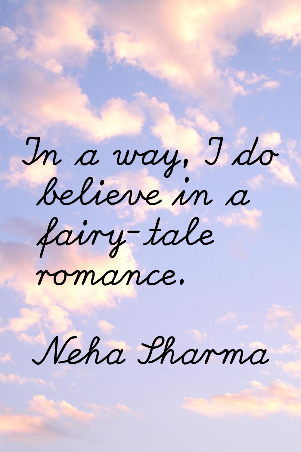 In a way, I do believe in a fairy-tale romance.