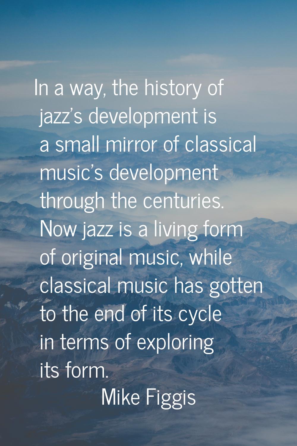 In a way, the history of jazz's development is a small mirror of classical music's development thro