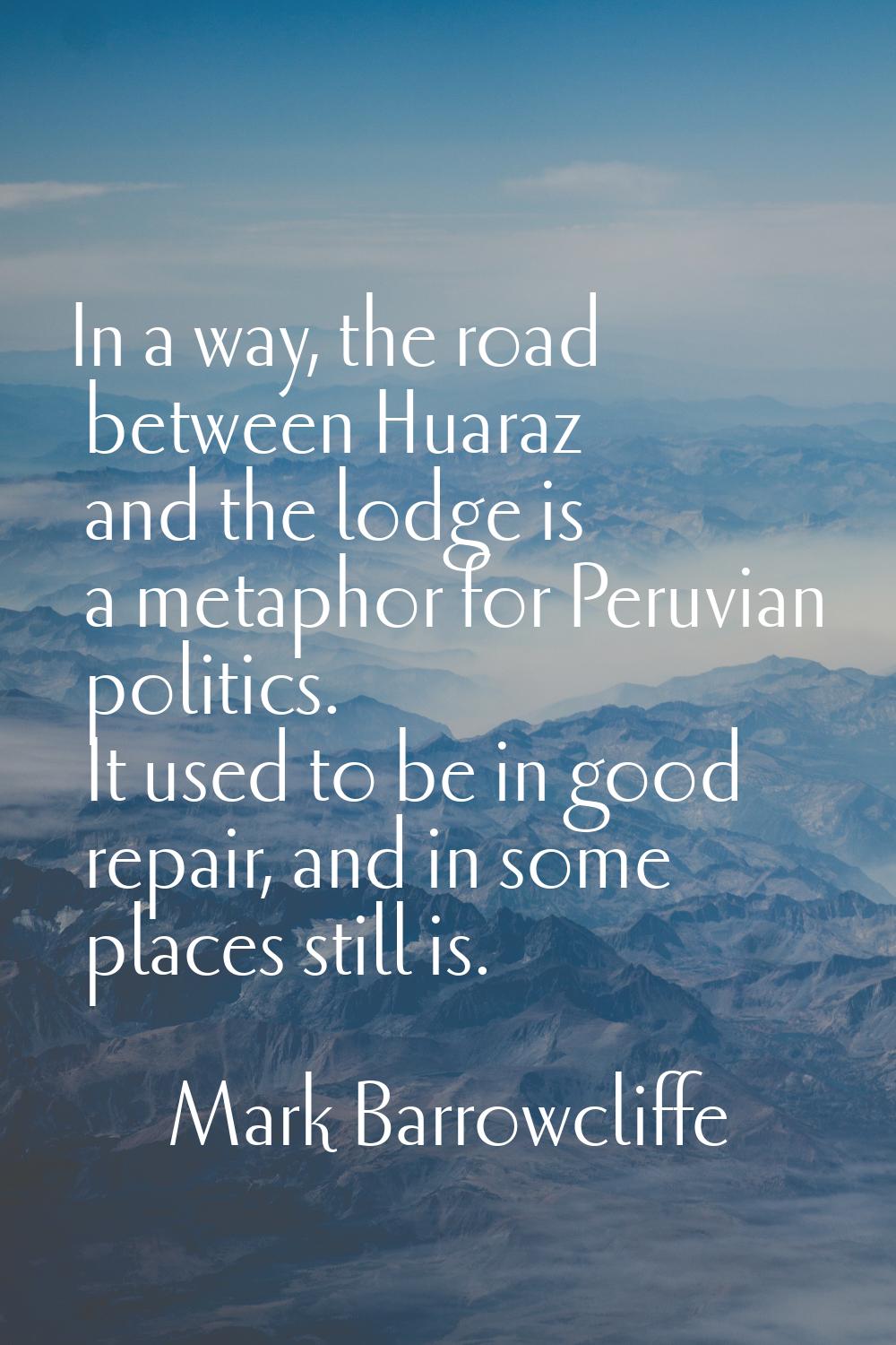 In a way, the road between Huaraz and the lodge is a metaphor for Peruvian politics. It used to be 