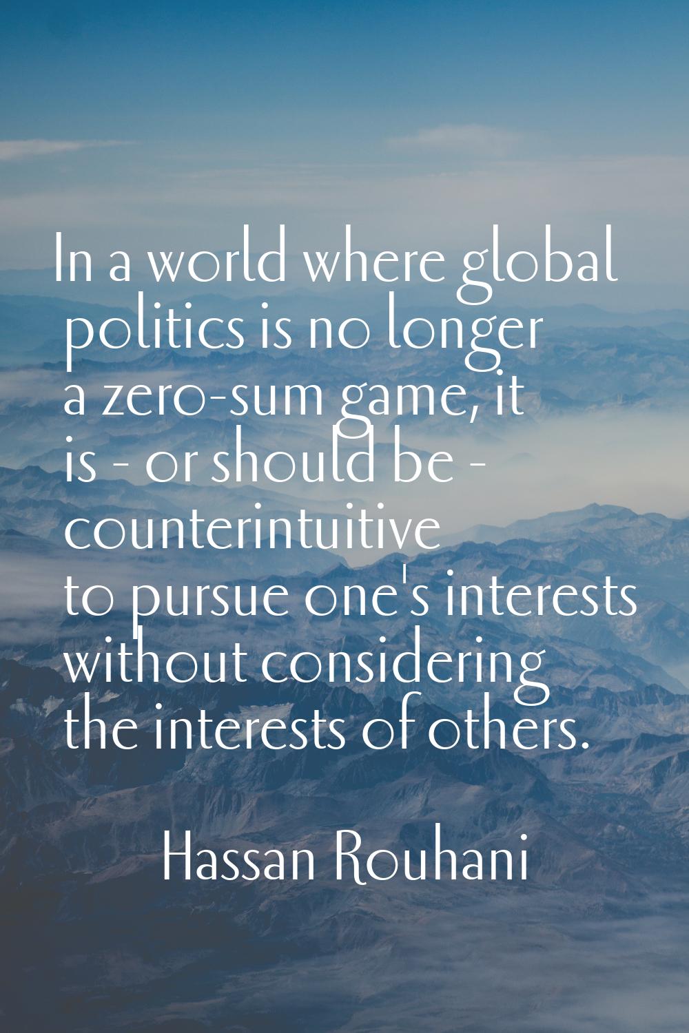 In a world where global politics is no longer a zero-sum game, it is - or should be - counterintuit