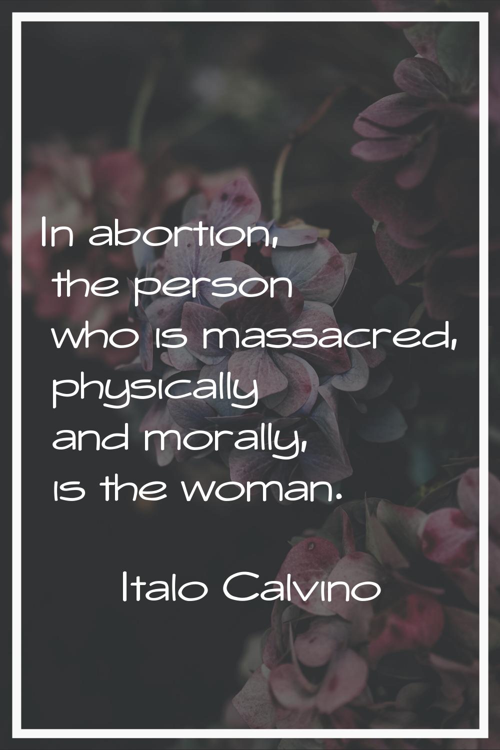 In abortion, the person who is massacred, physically and morally, is the woman.