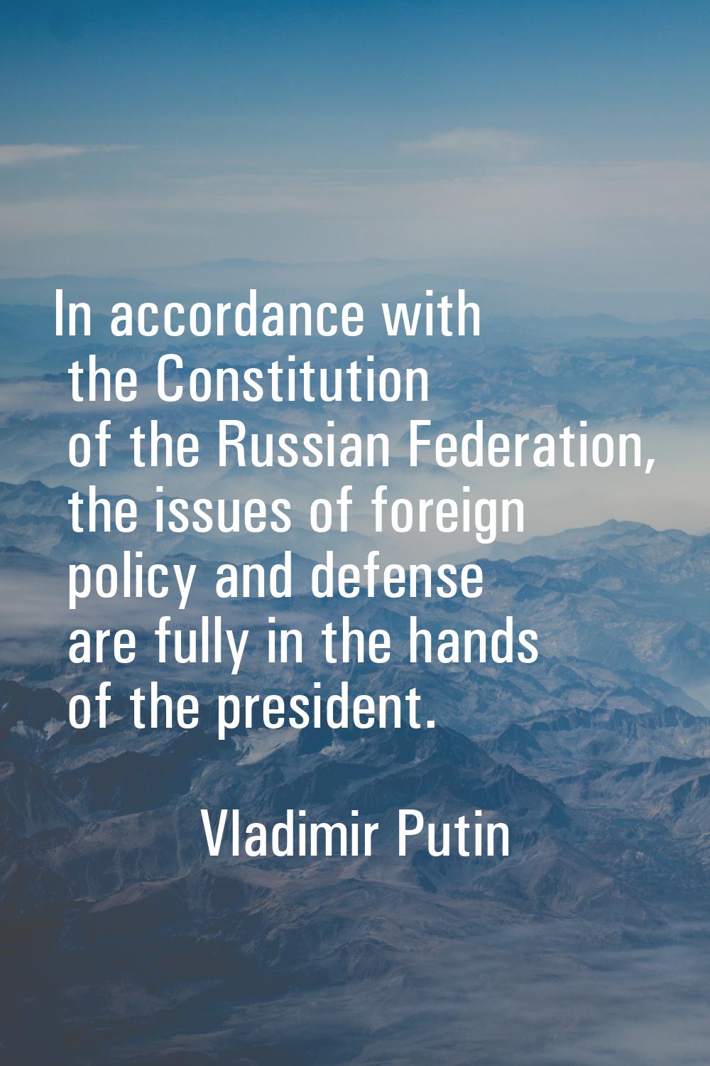 In accordance with the Constitution of the Russian Federation, the issues of foreign policy and def