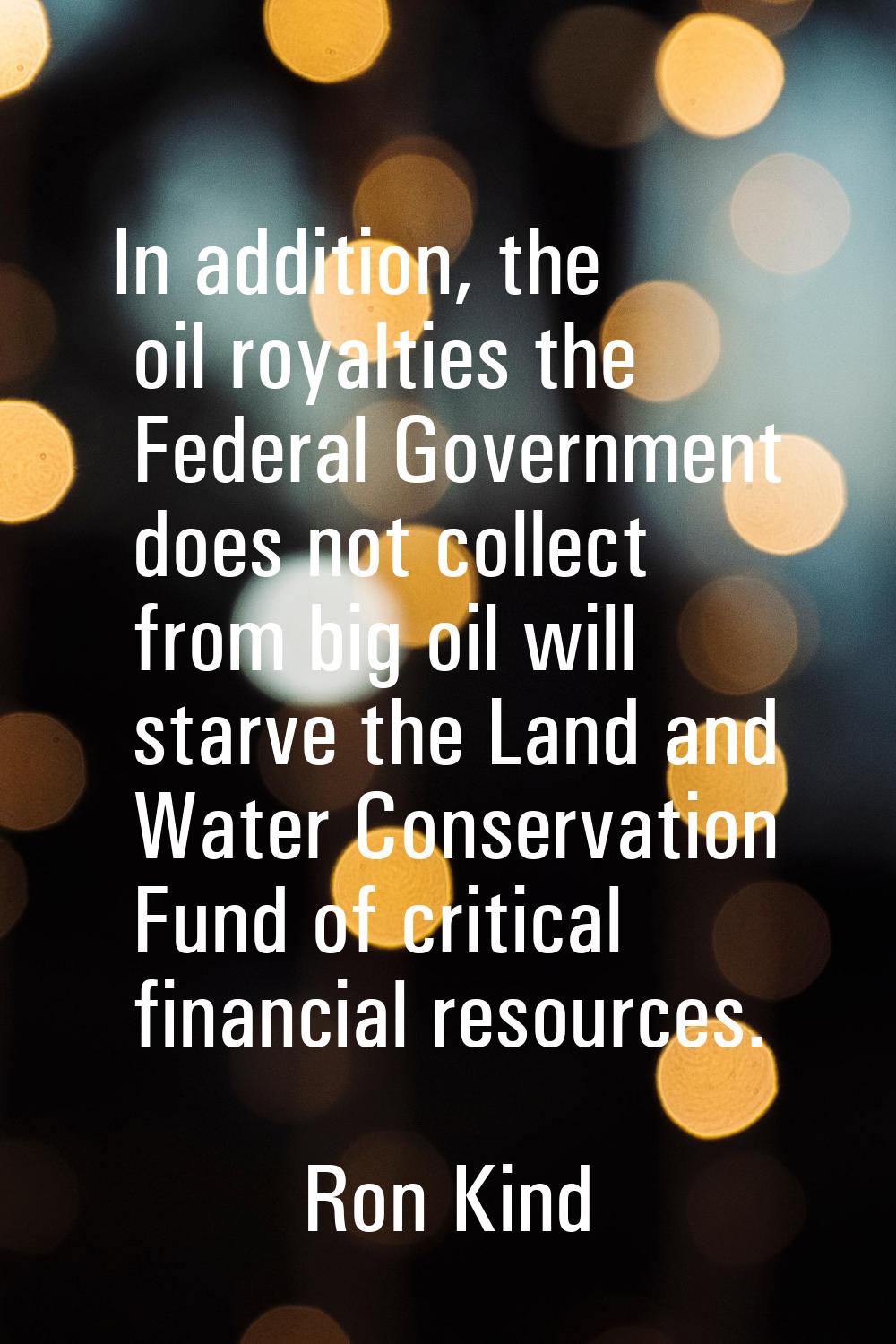 In addition, the oil royalties the Federal Government does not collect from big oil will starve the