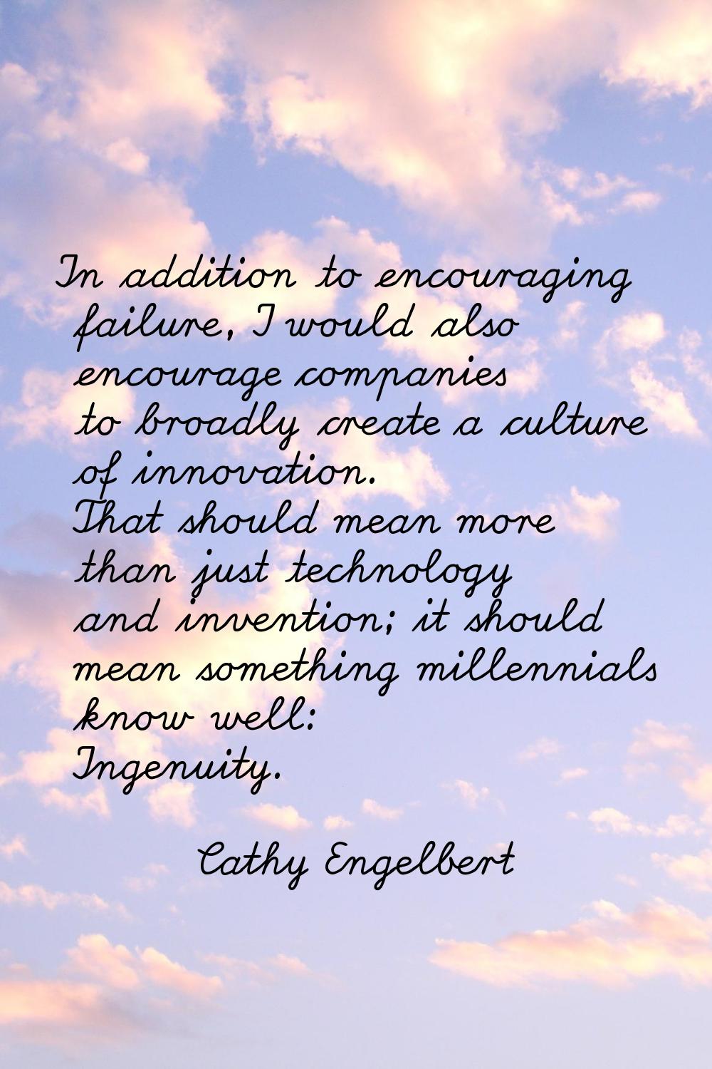 In addition to encouraging failure, I would also encourage companies to broadly create a culture of