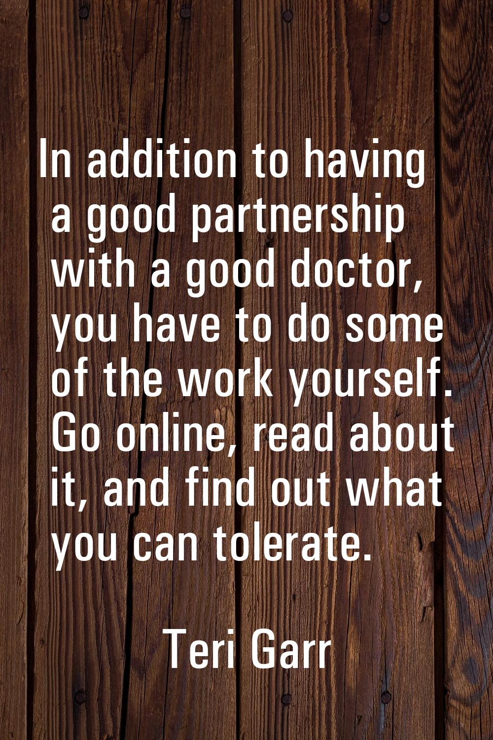 In addition to having a good partnership with a good doctor, you have to do some of the work yourse