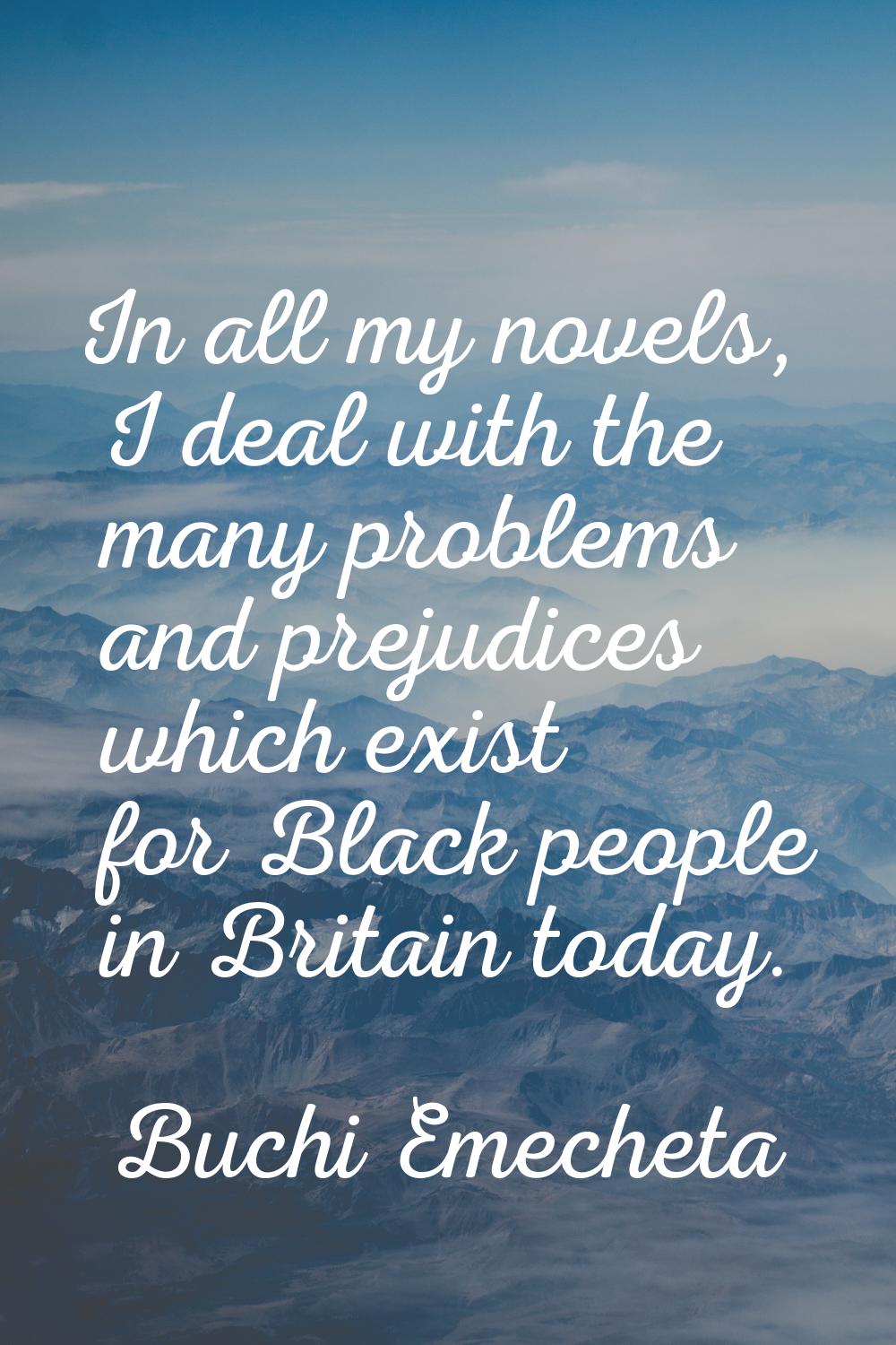 In all my novels, I deal with the many problems and prejudices which exist for Black people in Brit