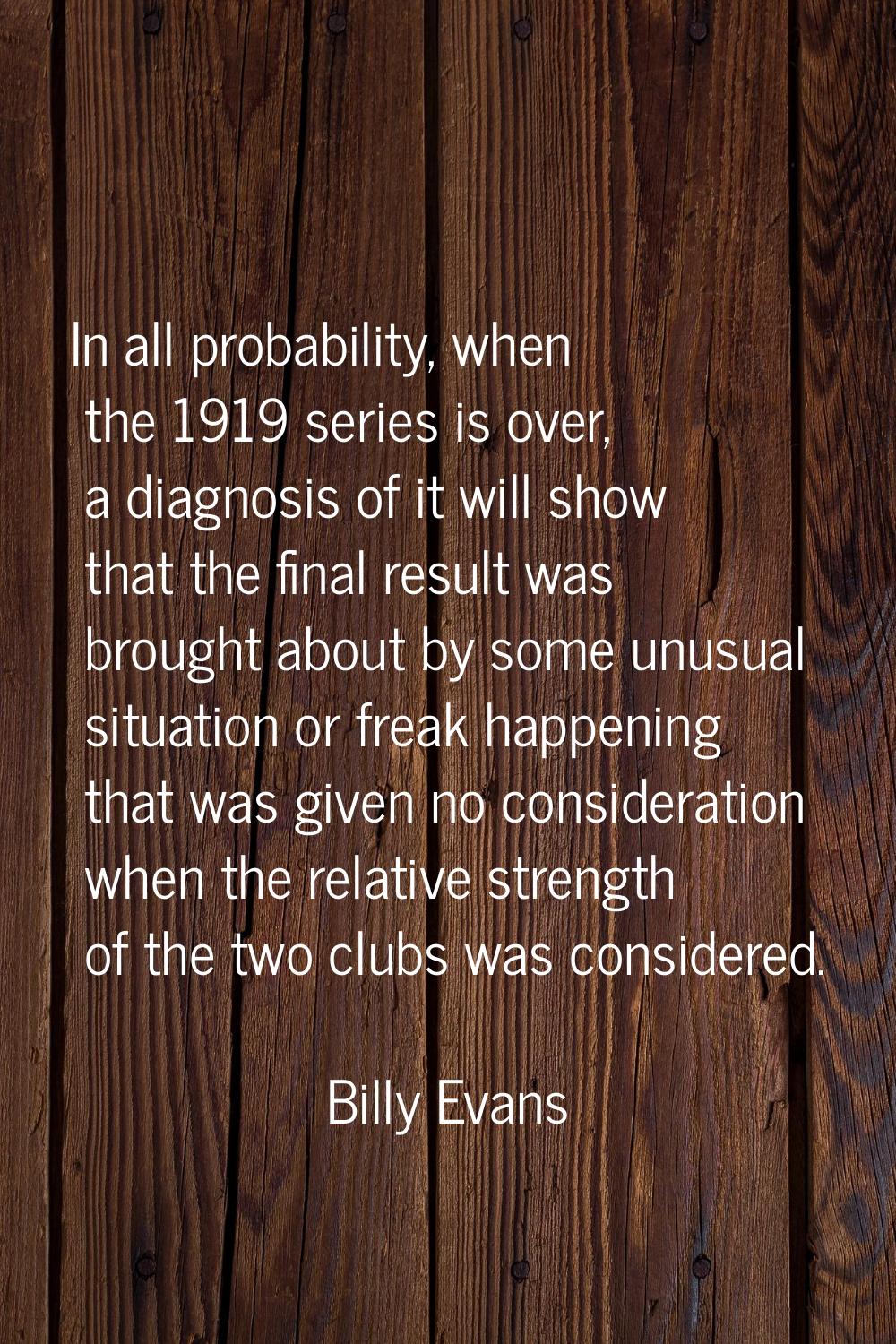 In all probability, when the 1919 series is over, a diagnosis of it will show that the final result