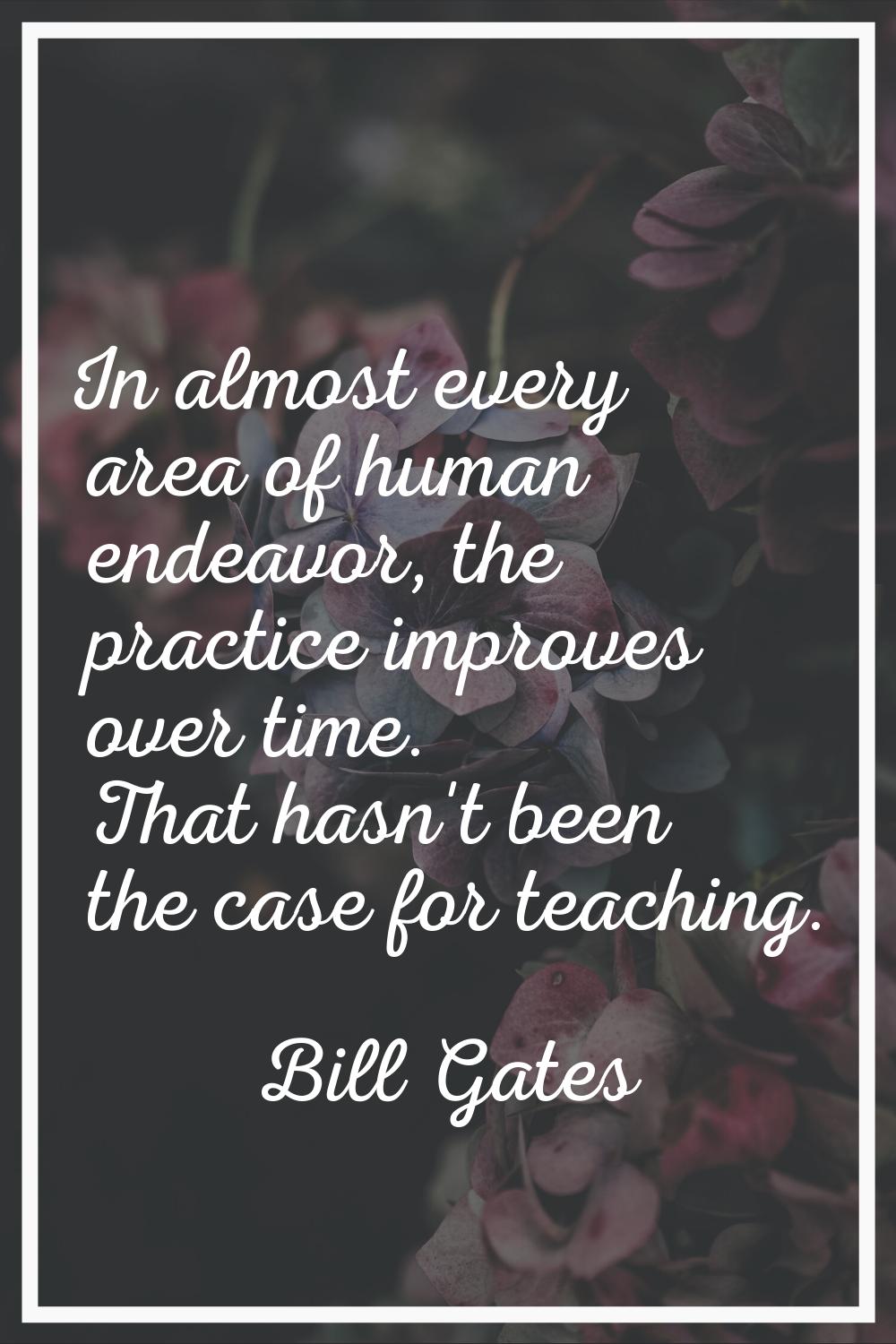 In almost every area of human endeavor, the practice improves over time. That hasn't been the case 