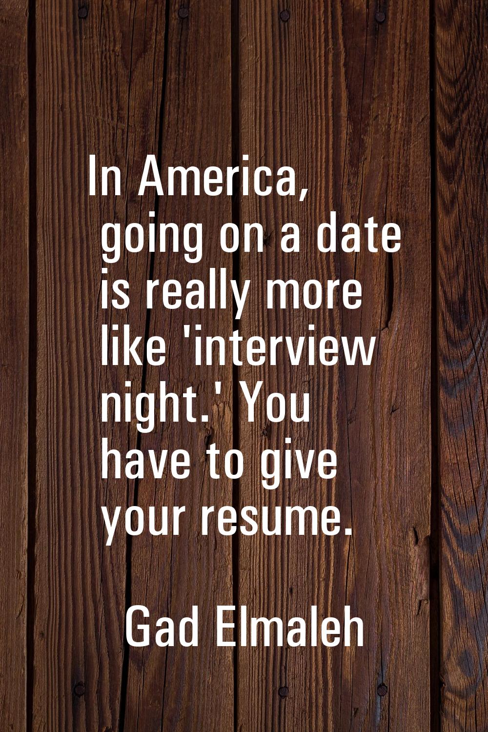 In America, going on a date is really more like 'interview night.' You have to give your resume.