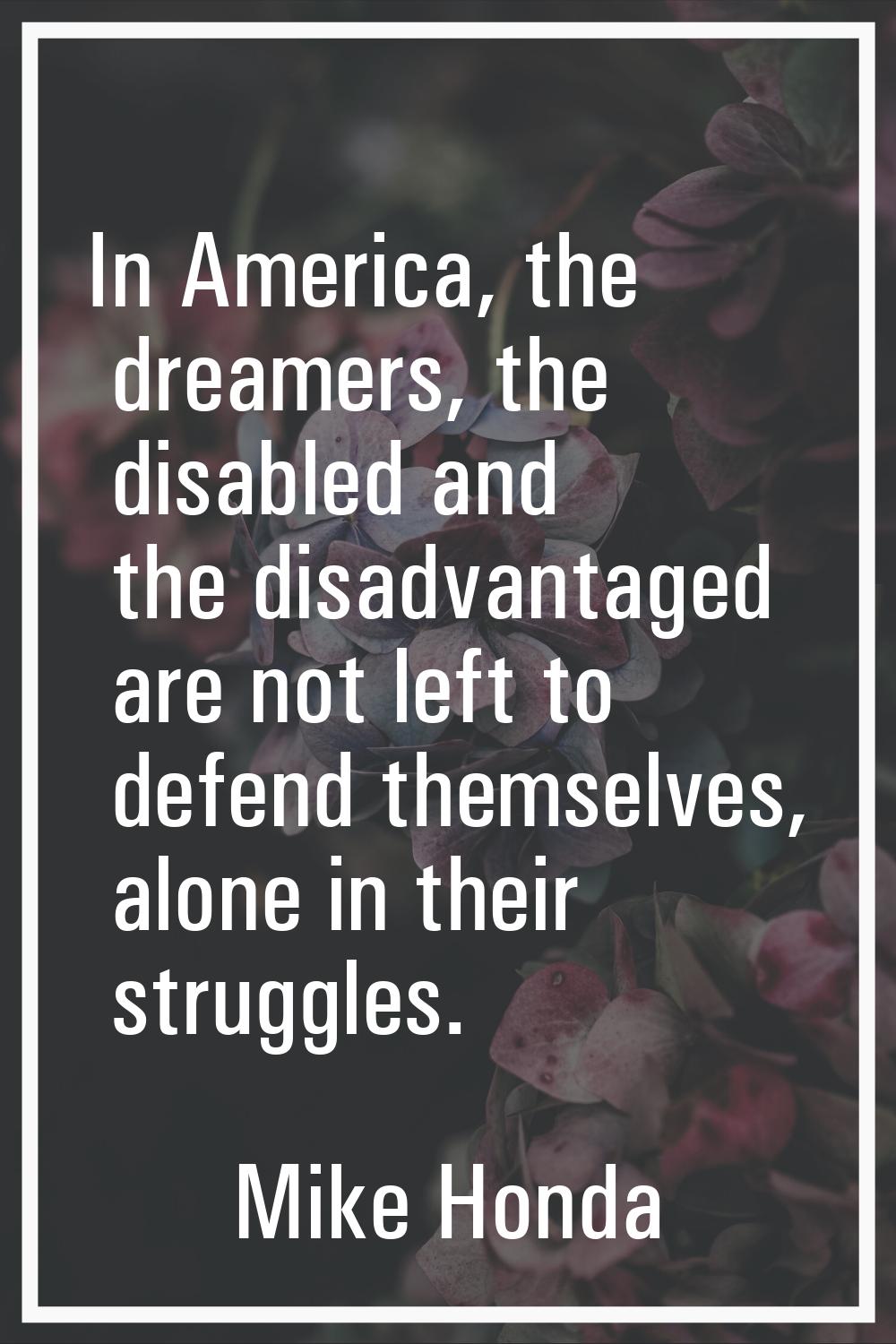 In America, the dreamers, the disabled and the disadvantaged are not left to defend themselves, alo