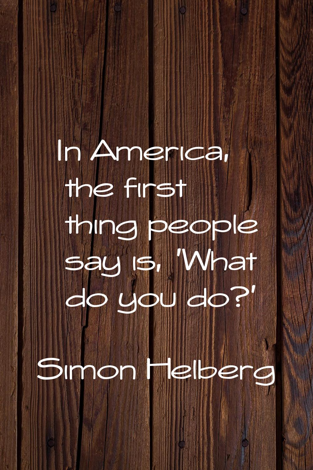 In America, the first thing people say is, 'What do you do?'