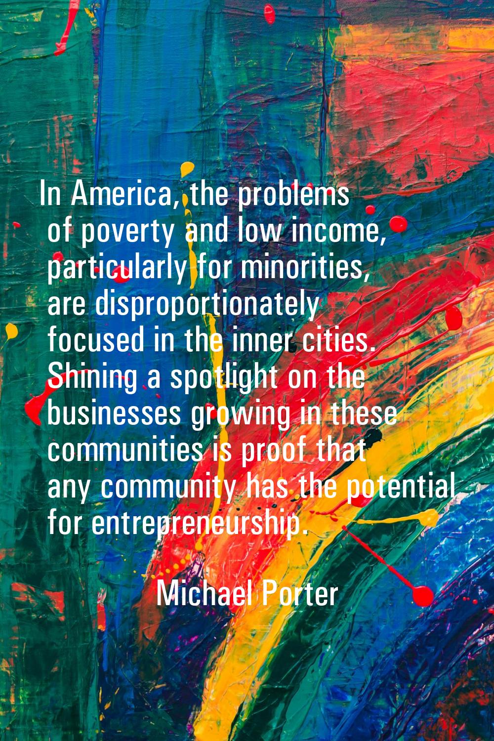 In America, the problems of poverty and low income, particularly for minorities, are disproportiona