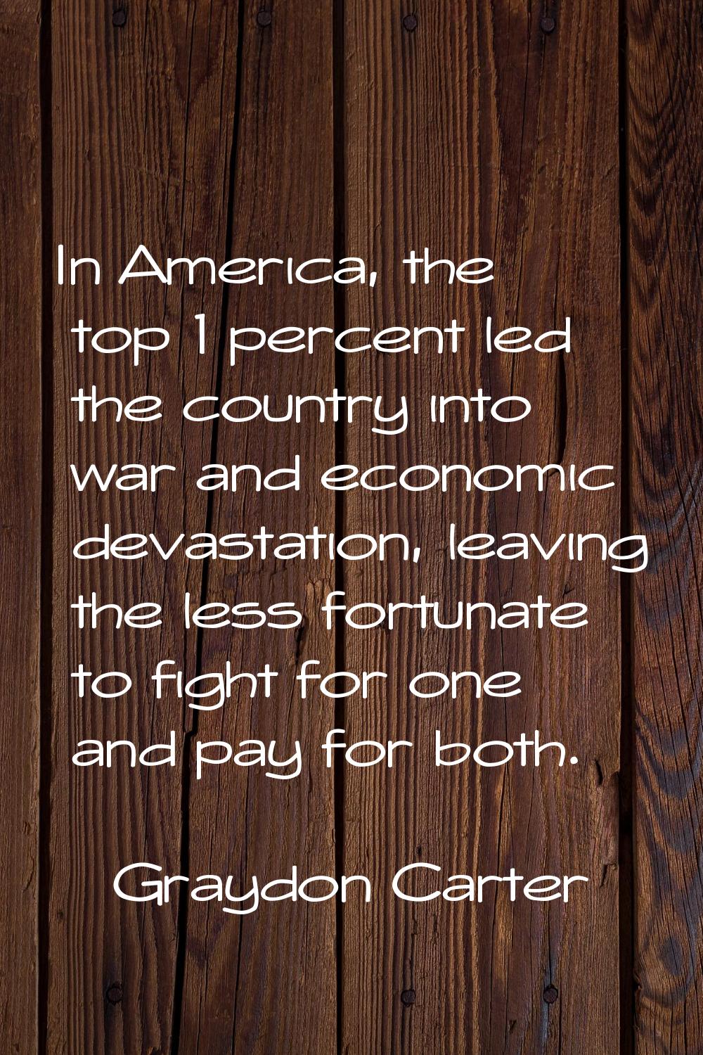 In America, the top 1 percent led the country into war and economic devastation, leaving the less f
