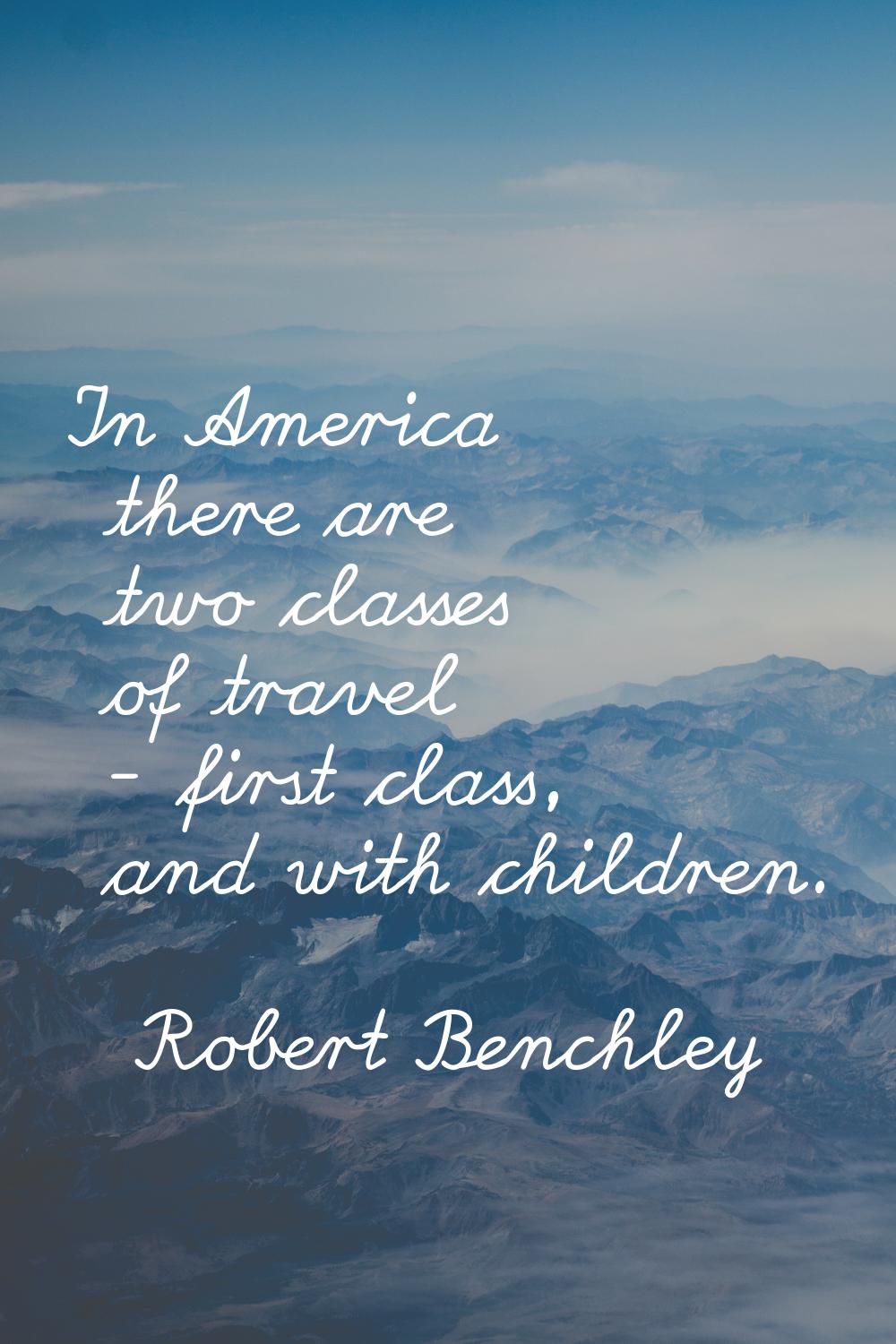 In America there are two classes of travel - first class, and with children.