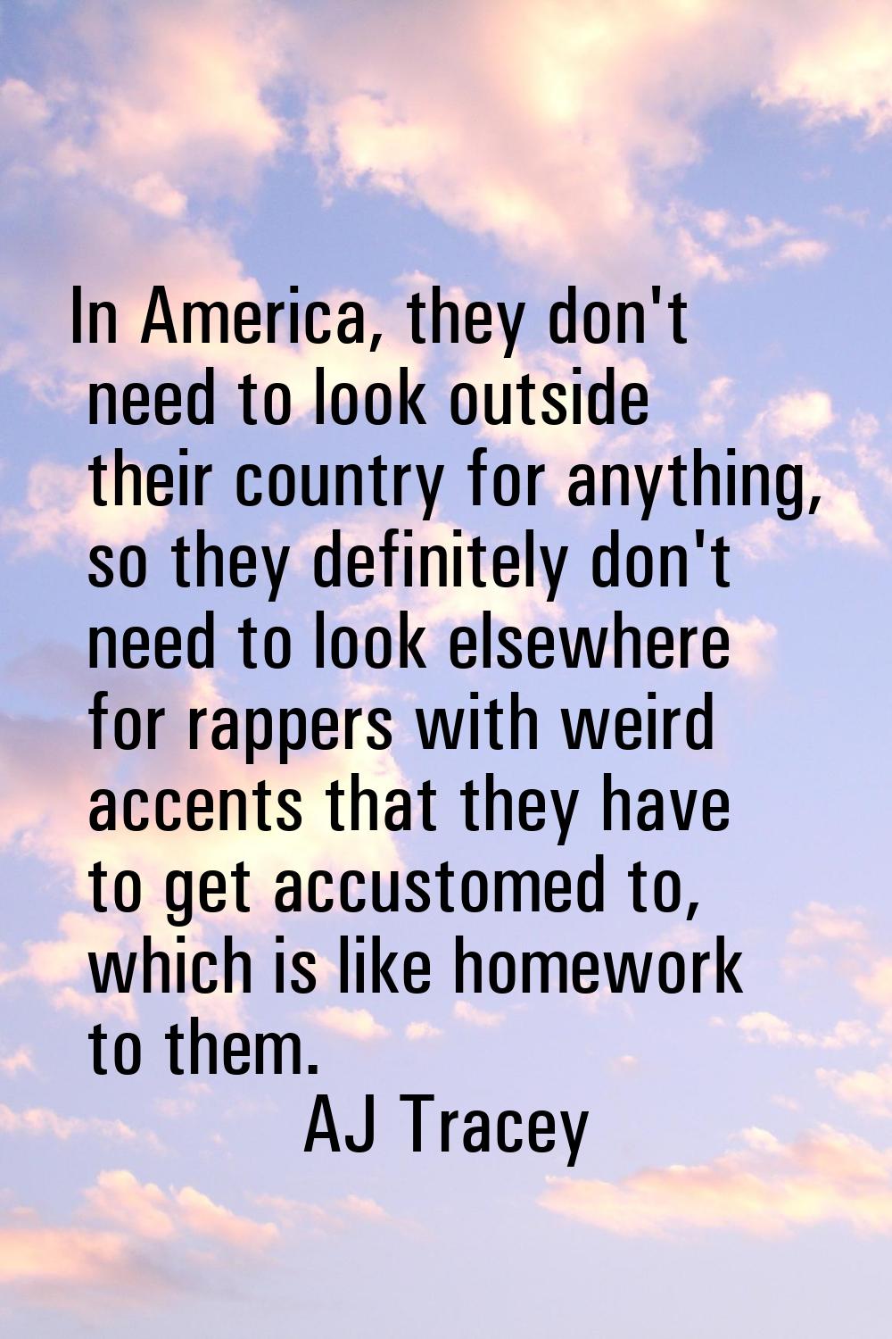 In America, they don't need to look outside their country for anything, so they definitely don't ne