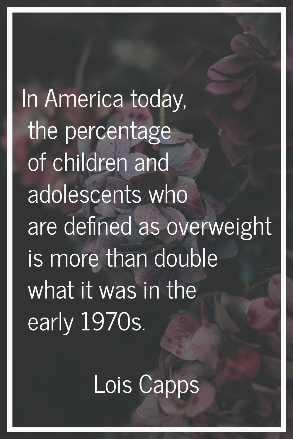 In America today, the percentage of children and adolescents who are defined as overweight is more 