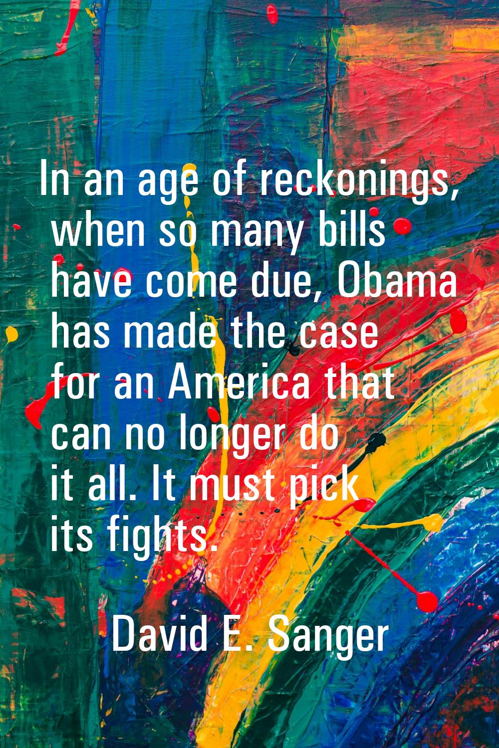 In an age of reckonings, when so many bills have come due, Obama has made the case for an America t