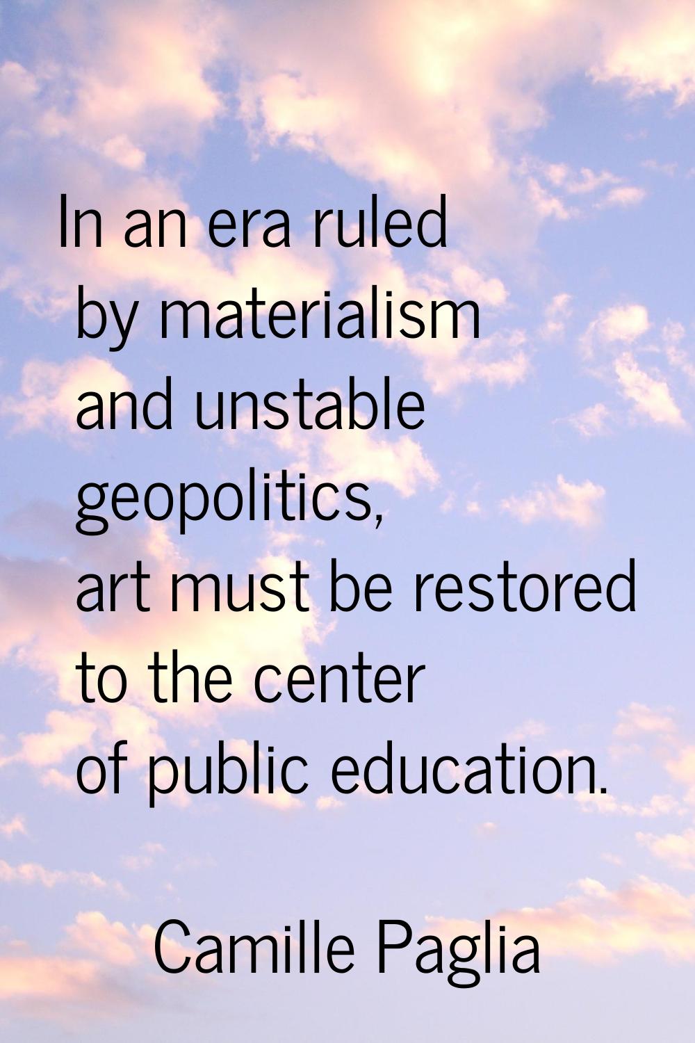 In an era ruled by materialism and unstable geopolitics, art must be restored to the center of publ