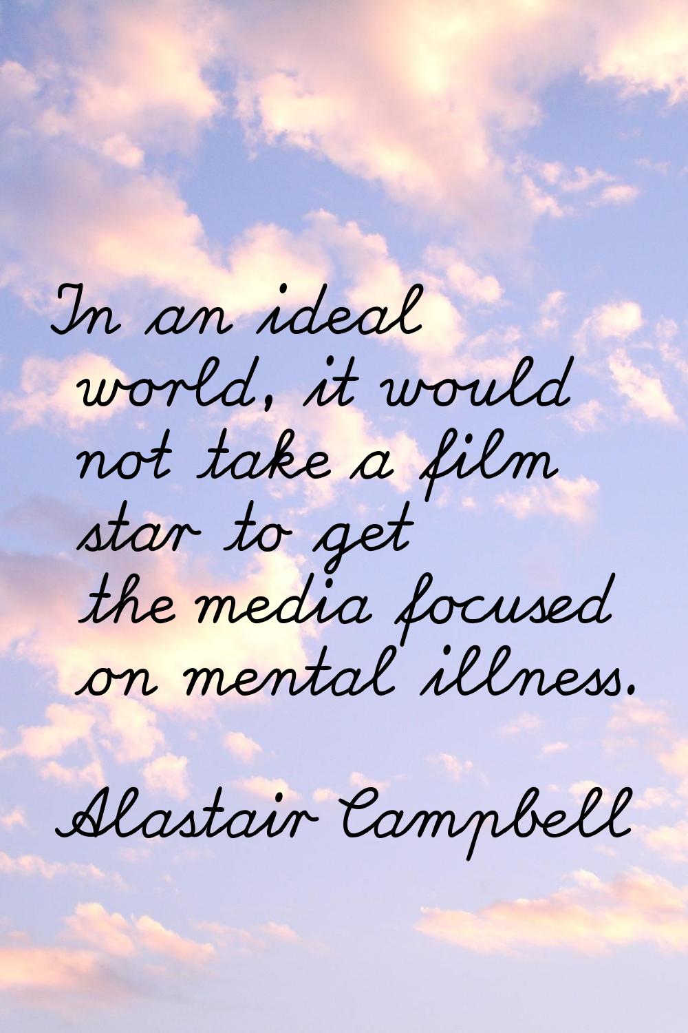 In an ideal world, it would not take a film star to get the media focused on mental illness.