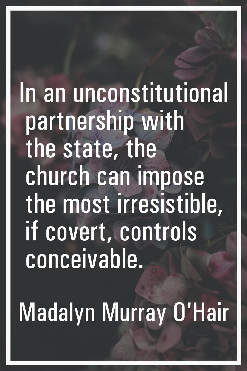 In an unconstitutional partnership with the state, the church can impose the most irresistible, if 