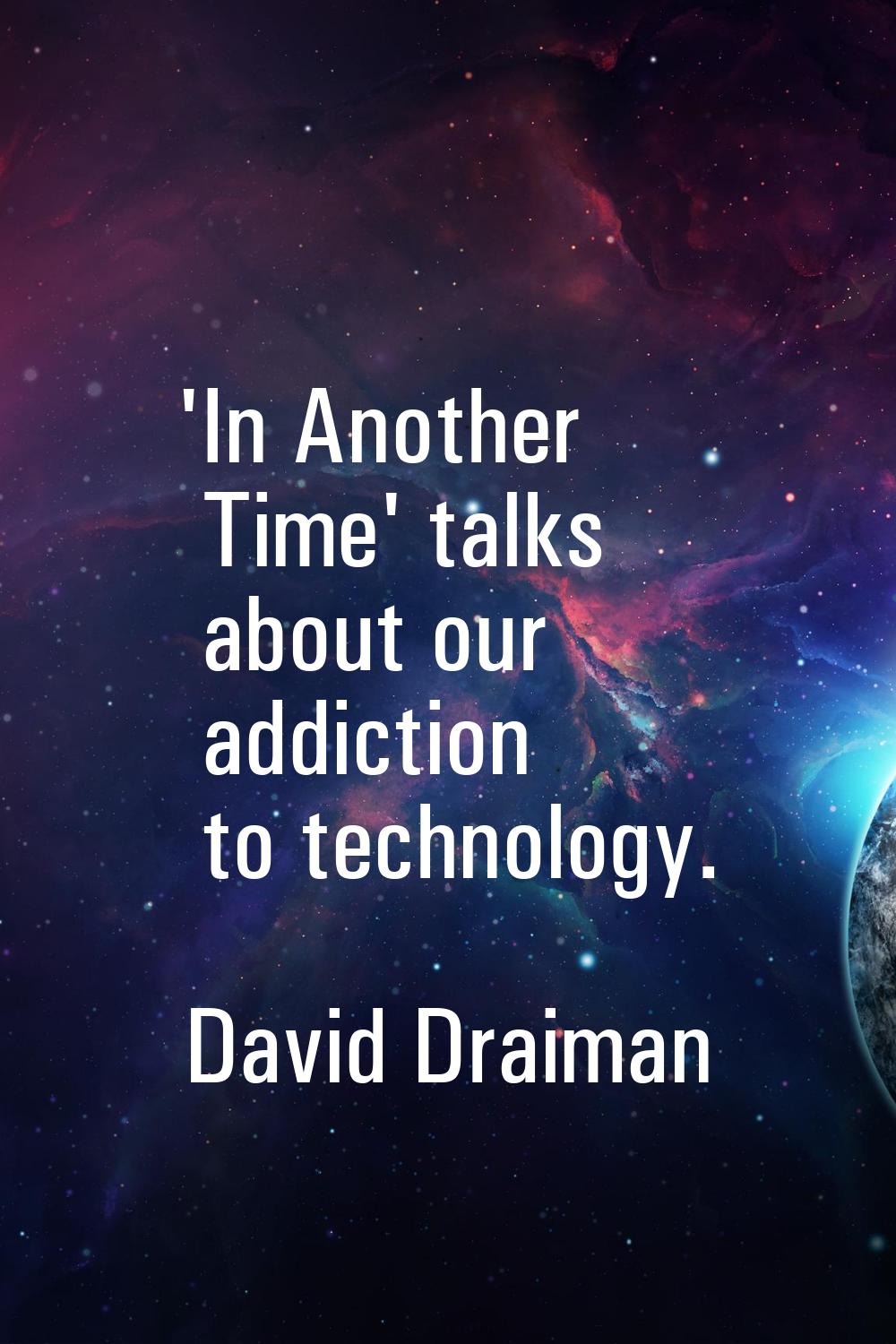 'In Another Time' talks about our addiction to technology.