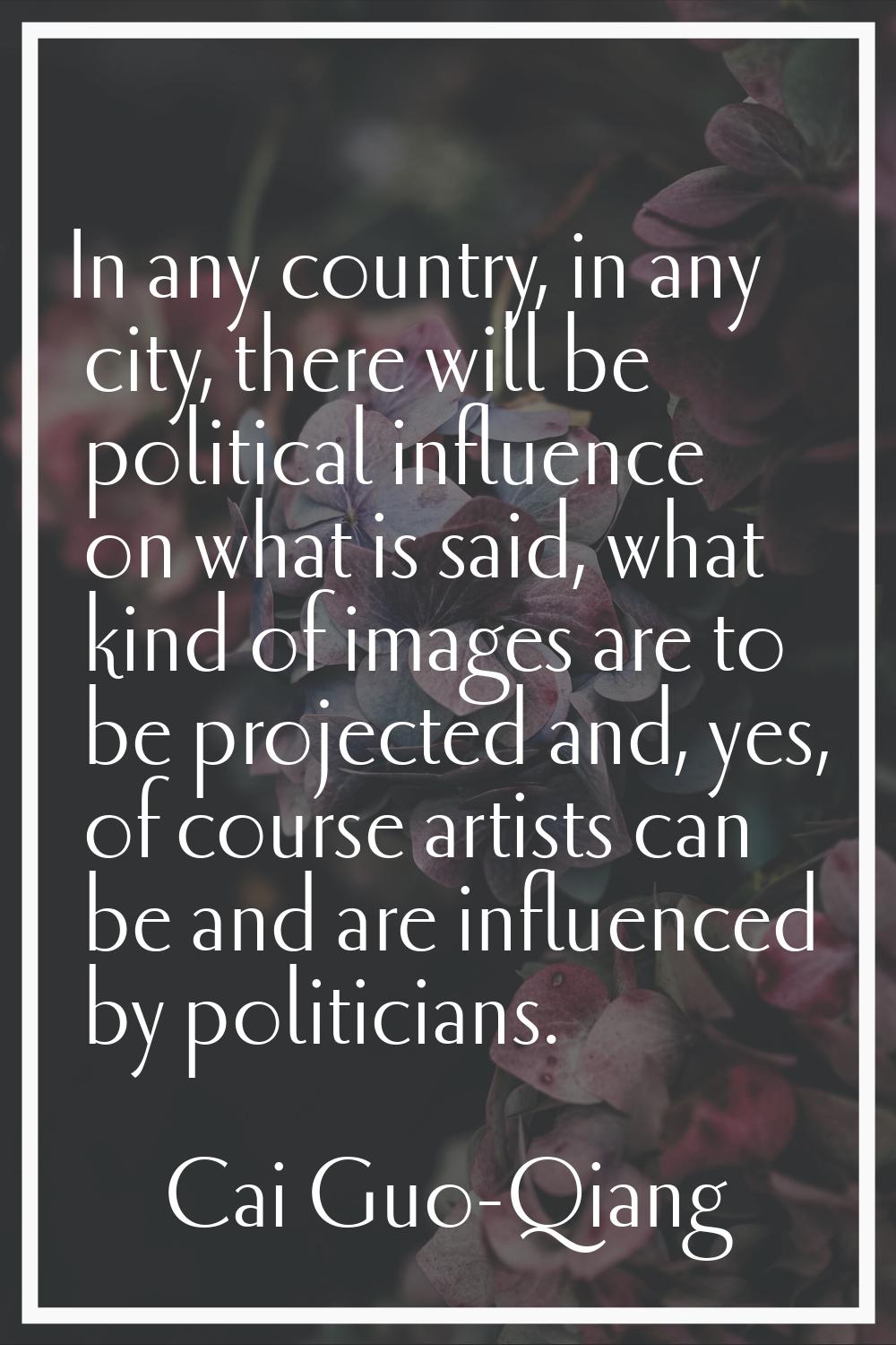 In any country, in any city, there will be political influence on what is said, what kind of images