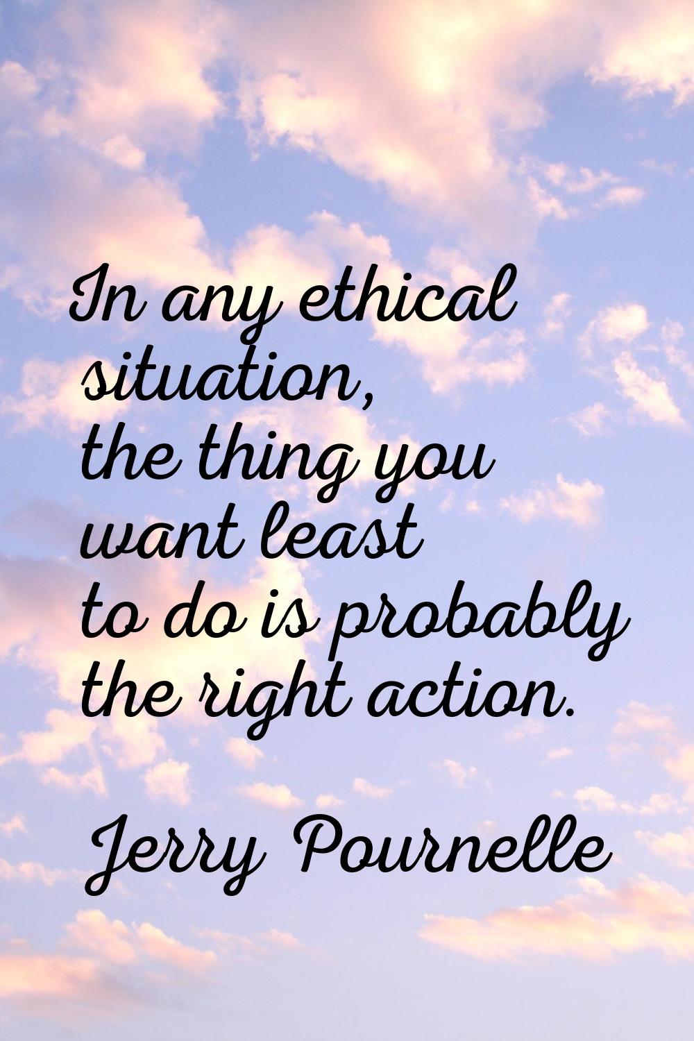 In any ethical situation, the thing you want least to do is probably the right action.