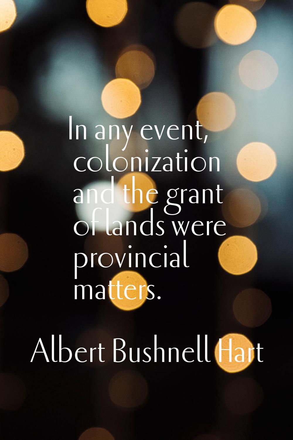 In any event, colonization and the grant of lands were provincial matters.