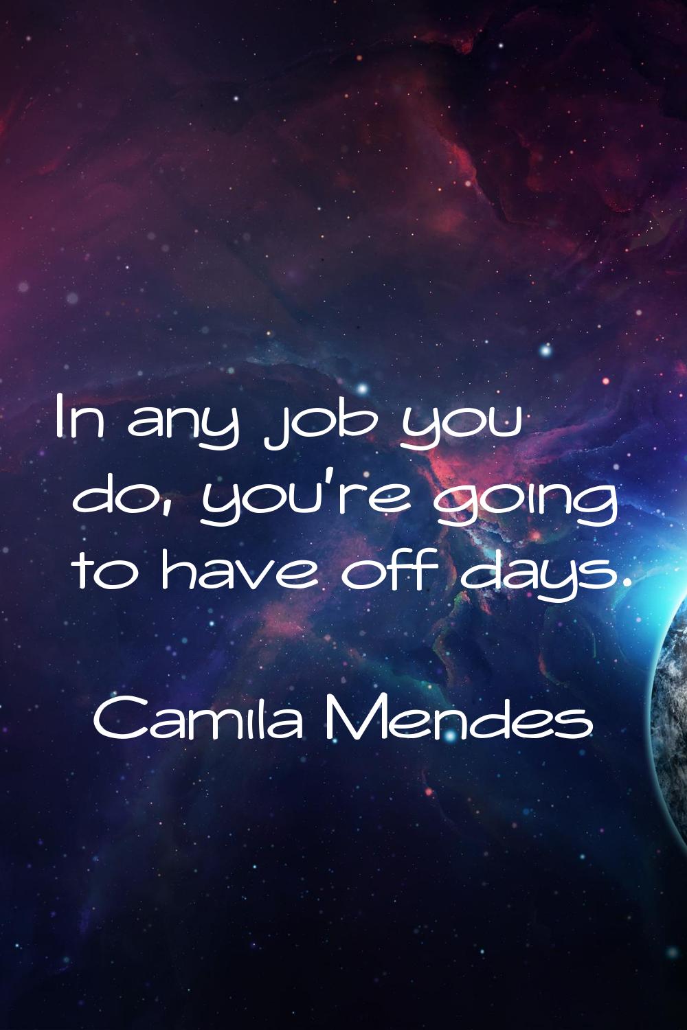 In any job you do, you're going to have off days.