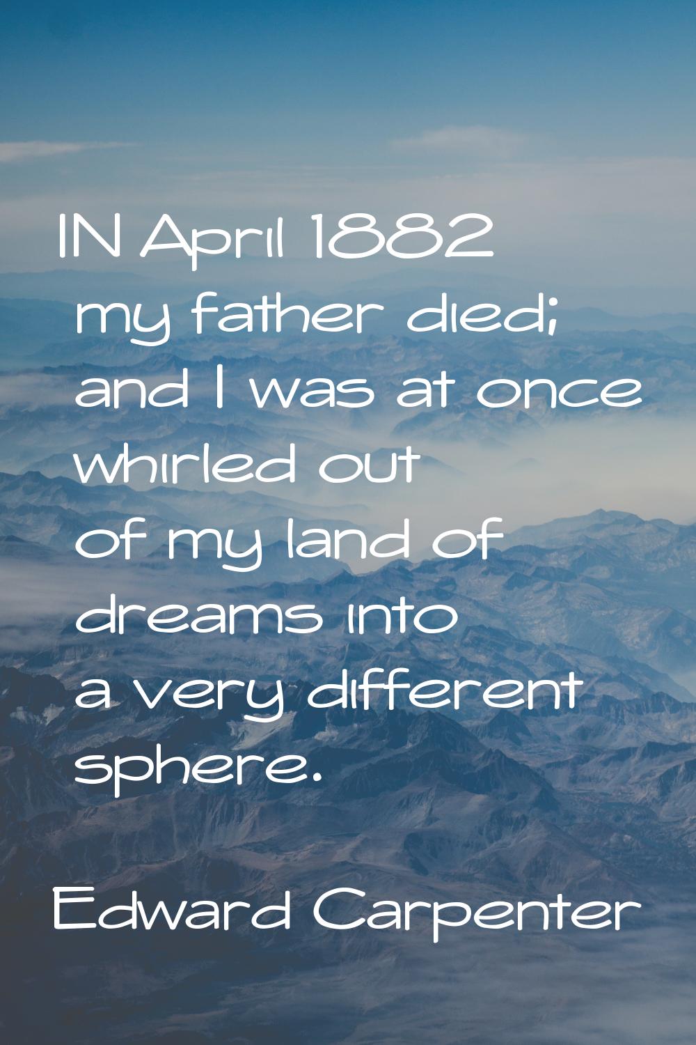 IN April 1882 my father died; and I was at once whirled out of my land of dreams into a very differ