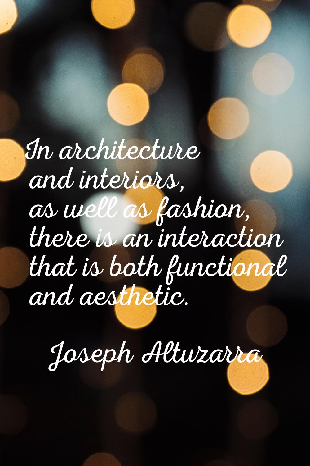 In architecture and interiors, as well as fashion, there is an interaction that is both functional 