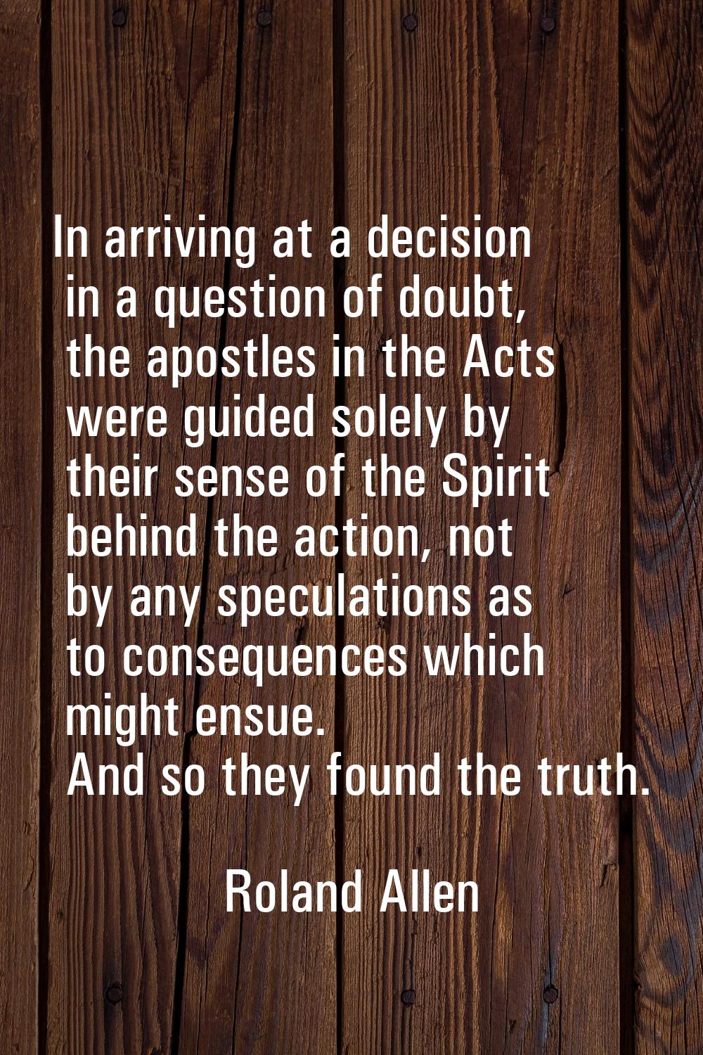 In arriving at a decision in a question of doubt, the apostles in the Acts were guided solely by th