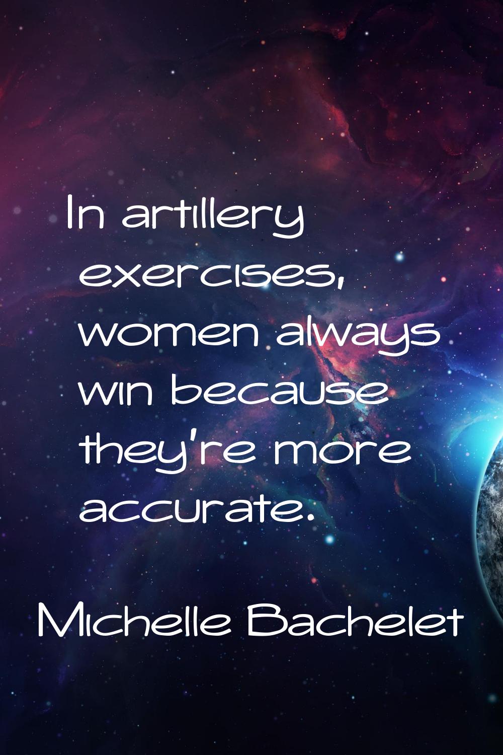 In artillery exercises, women always win because they're more accurate.