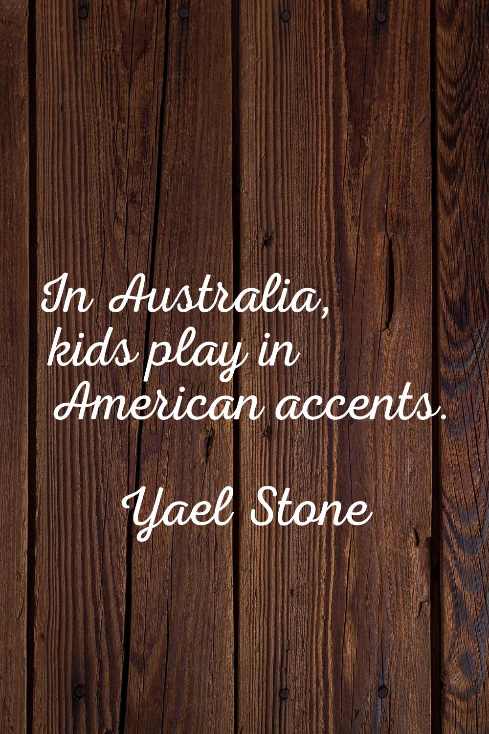 In Australia, kids play in American accents.